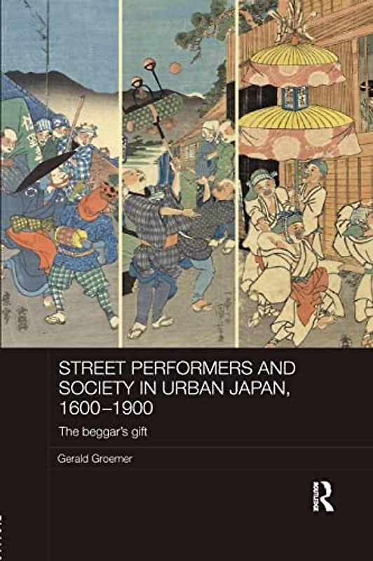 Street Performers and Society in Urban Japan, 1600-1900: The Beggar's Gift (Routledge Studies in the Modern History of Asia, 114)