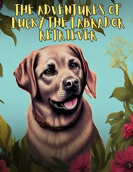 The Adventures of Lucky the Labrador Retriever: Short Story for kids about Labrador Retriever, Friendship and teamwork I A Motivational Book For kids I Gift for kids age 4-8