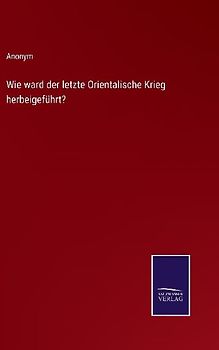 Wie ward der letzte Orientalische Krieg herbeigeführt?