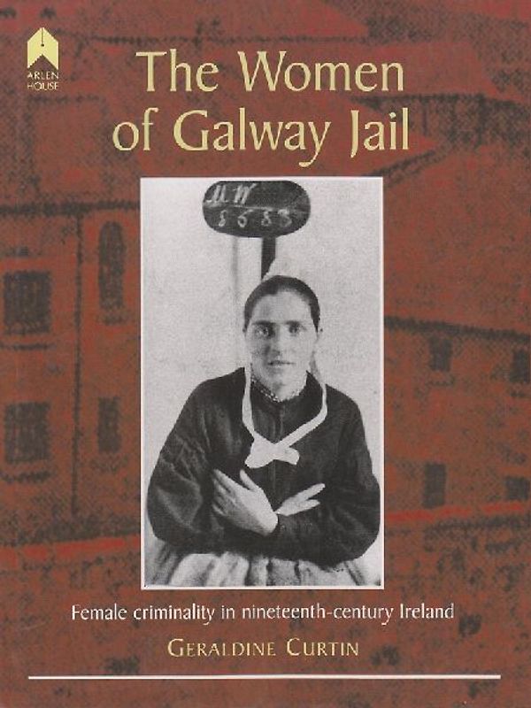 The Women of Galway Jail: Female Criminality in Nineteenth-Century Ireland