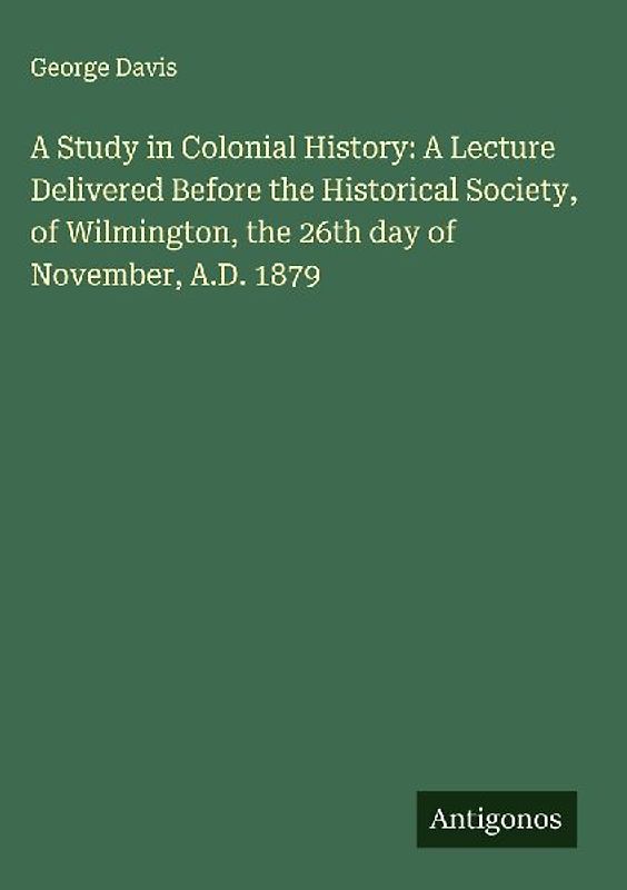 A Study in Colonial History: A Lecture Delivered Before the Historical Society, of Wilmington, the 26th day of November, A.D. 1879