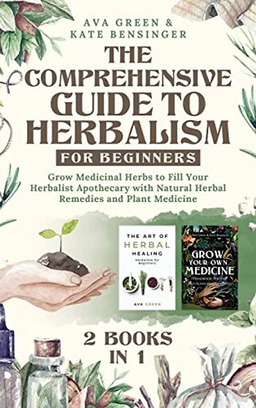 The Comprehensive Guide to Herbalism for Beginners: (2 Books in 1) Grow Medicinal Herbs to Fill Your Herbalist Apothecary with Natural Herbal Remedies and Plant Medicine
