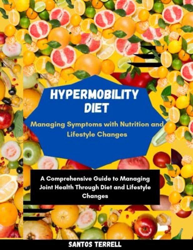 Hypermobility Diet: Managing Symptoms with Nutrition and Lifestyle: A Comprehensive Guide to Managing Joint Health Through Diet and Lifestyle Changes