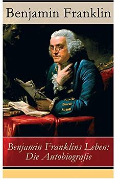 Benjamin Franklins Leben: Die Autobiografie