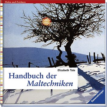 Handbuch der Maltechniken. Die Techniken und Methoden von A bis Z und eine ausführliche Anleitung zum Malen der beliebtesten Motive