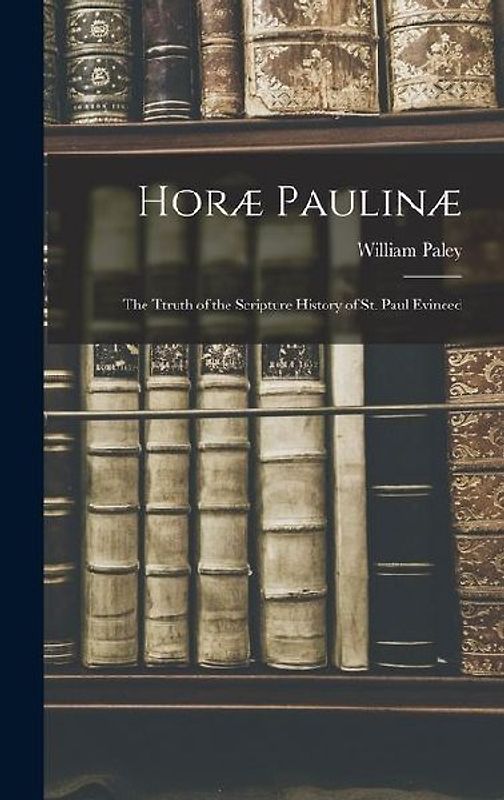 Horæ Paulinæ: The Ttruth of the Scripture History of St. Paul Evinced