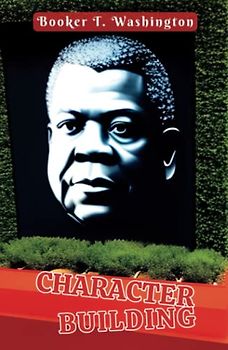 Character Building (Annotated): Addresses Delivered on Sunday Evenings to the Students of Tuskegee Institute