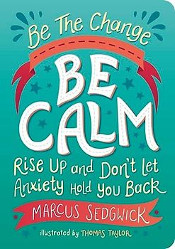 Be the Change: Be Calm: Rise Up and Don't Let Anxiety Hold You Back