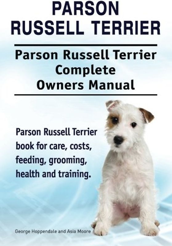 Parson Russell Terrier. Parson Russell Terrier Complete Owners Manual. Parson Russell Terrier book for care, costs, feeding, grooming, health and training.