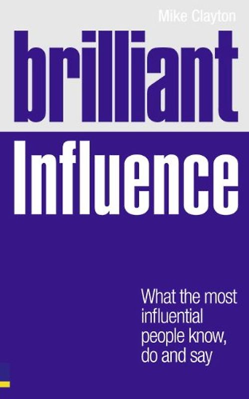 Brilliant Influence: What the Most Influential People Know, Do and Say (Brilliant Business)