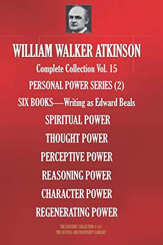 WILLIAM WALKER ATKINSON Complete Collection Vol. 15 PERSONAL POWER SERIES (2): SIX BOOKS - Writing as Edward Beals (The Esoteric Library, Band 415)