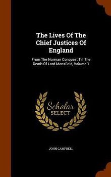 The Lives Of The Chief Justices Of England: From The Norman Conquest Till The Death Of Lord Mansfield, Volume 1