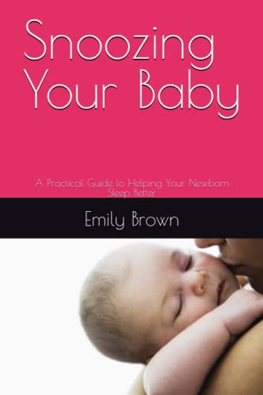 Snoozing Your Baby: A Practical Guide to Helping Your Newborn Sleep Better
