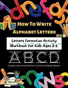 How To Write Alphabet Letters: Letters Formation Activity Workbook For Kids Ages 3-5: A simple way to teach kids how to write the English alphabet