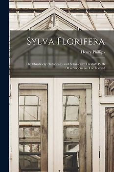 Sylva Florifera: The Shrubbery Historically and Botanically Treated: With Observations on The Format