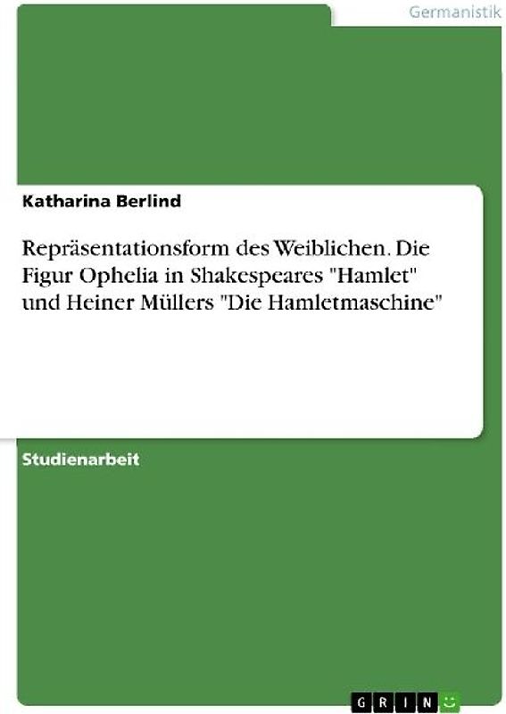 Repräsentationsform des Weiblichen. Die Figur Ophelia in Shakespeares "Hamlet"  und Heiner Müllers "Die Hamletmaschine"