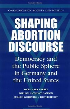 Shaping Abortion Discourse: Democracy and the Public Sphere in Germany and the United States (Communication, Society and Politics) - Myra Marx Ferree