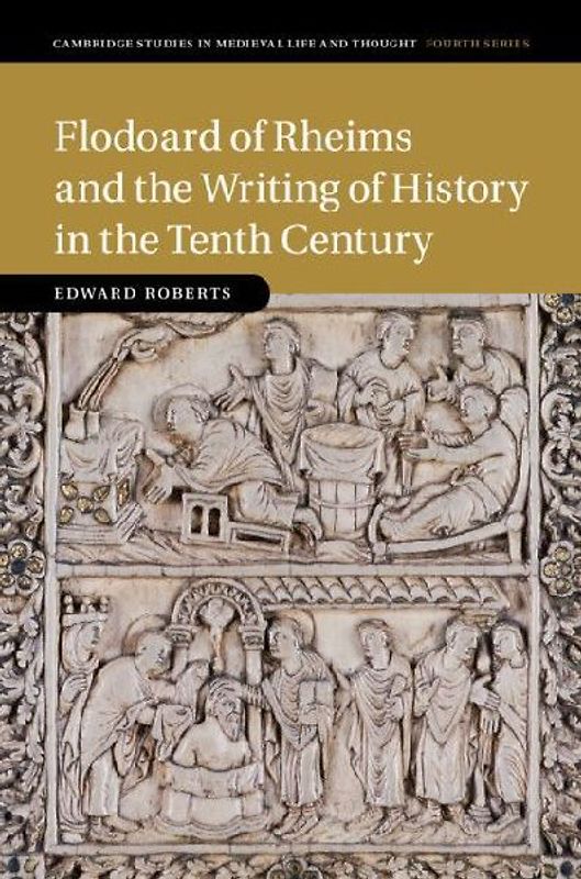 Flodoard of Rheims and the Writing of History in the Tenth             Century