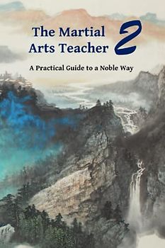 The Martial Arts Teacher: A Practical Guide to a Noble Way