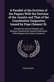 A Parallel of the Doctrine of the Pagans With the Doctrine of the Jesuits; and That of the Constitution Unigenitus Issued by Pope Clement Xi.