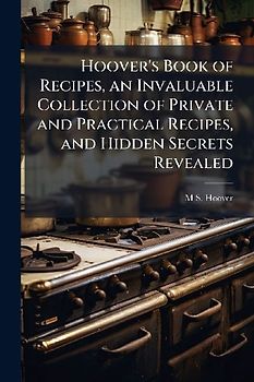 Hoover's Book of Recipes, an Invaluable Collection of Private and Practical Recipes, and Hidden Secrets Revealed