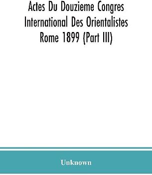 Actes Du Douzieme Congres International Des Orientalistes; Rome 1899 (Part III)