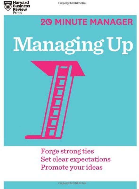 Managing Up (20-Minute Manager Series) - Harvard Business Review