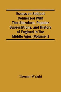 Essays On Subject Connected With The Literature, Popular Superstitions, And History Of England In The Middle Ages (Volume I)