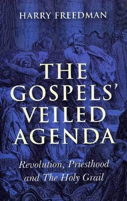 Gospels` Veiled Agenda, The - Revolution, Priesthood and The Holy Grail
