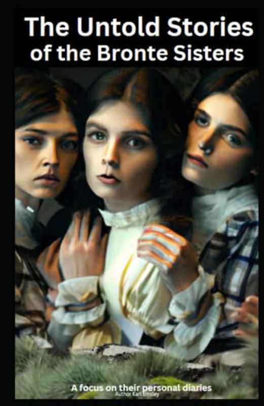 The Untold Stories of the Bronte Sisters: with a focus on their personal diaries