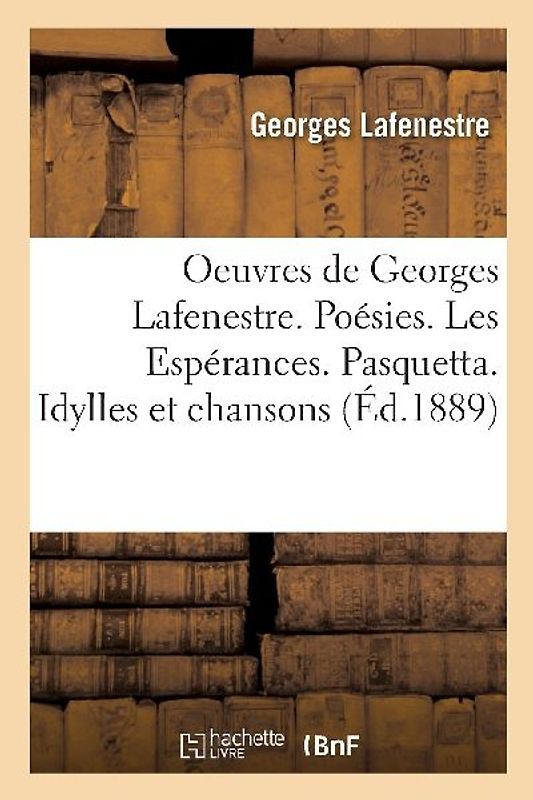 Oeuvres de Georges Lafenestre. Poésies (1864-1874). Les Espérances. Pasquetta. Idylles Et Chansons