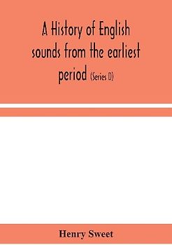 A history of English sounds from the earliest period, including an investigation of the general laws of sound change, and full word lists (Series D) Miscellaneous