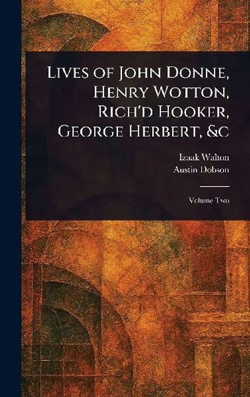 Lives of John Donne, Henry Wotton, Rich'd Hooker, George Herbert, &c