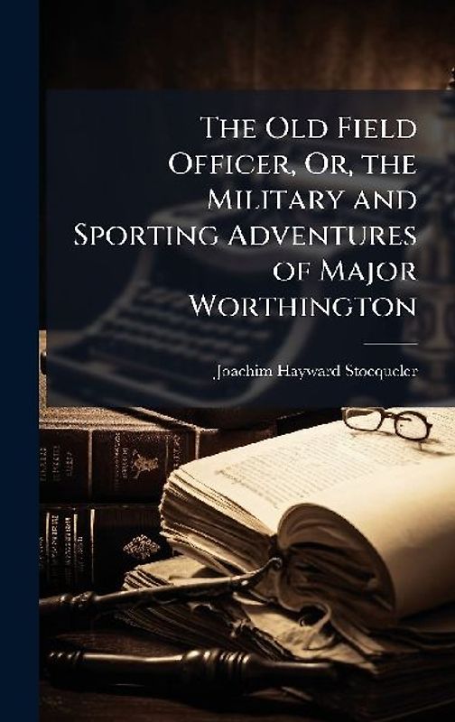The Old Field Officer, Or, the Military and Sporting Adventures of Major Worthington