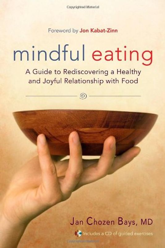 Mindful Eating: A Guide to Rediscovering a Healthy and Joyful Relationship with Food--includes CD: Free Yourself from Overeating and Other Unhealthy Relationships with Food - Jan Chozen Bays