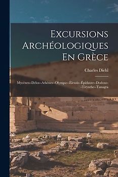Excursions Archéologiques En Grèce: Mycènes--Délos--Athènes--Olympie--Éleusis--Épidaure--Dodone--Tirynthe--Tanagra