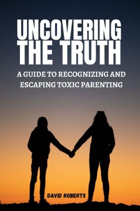 Uncovering the Truth: A Guide to Recognizing and Escaping Toxic Parenting