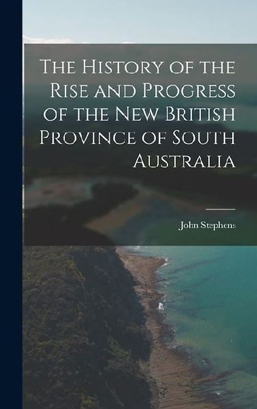 The History of the Rise and Progress of the New British Province of South Australia