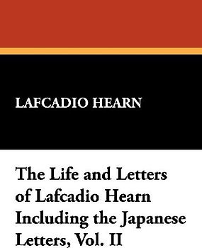 The Life and Letters of Lafcadio Hearn Including the Japanese Letters, Vol. II