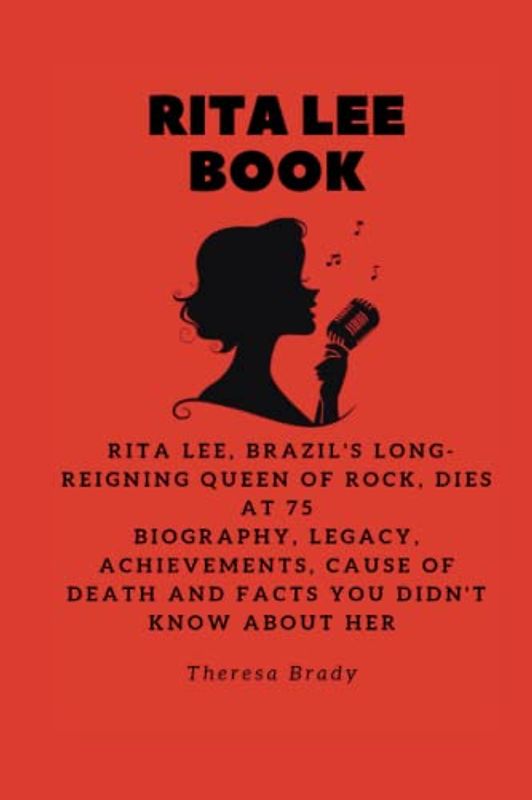 RITA LEE BOOK: Rita Lee, Brazil's long-reigning Queen of Rock, dies at 75 Biography, Legacy, Achievements, Cause Of Death and Facts You Didn't Know About Her (Legends Lost But Not Forgotten, Band 17)
