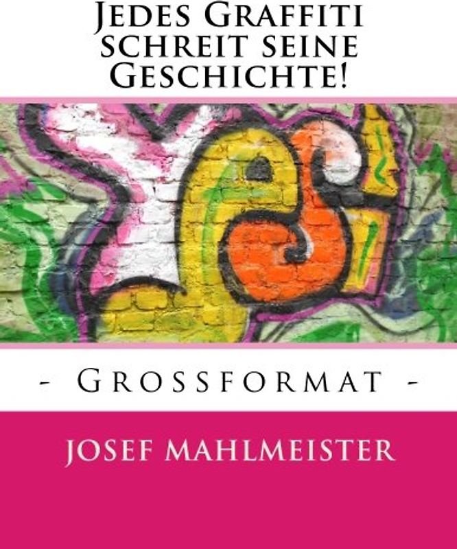 Jedes Graffiti schreit seine Geschichte!: - Grossformat - (Grafitti Großformat) - Mahlmeister, Josef
