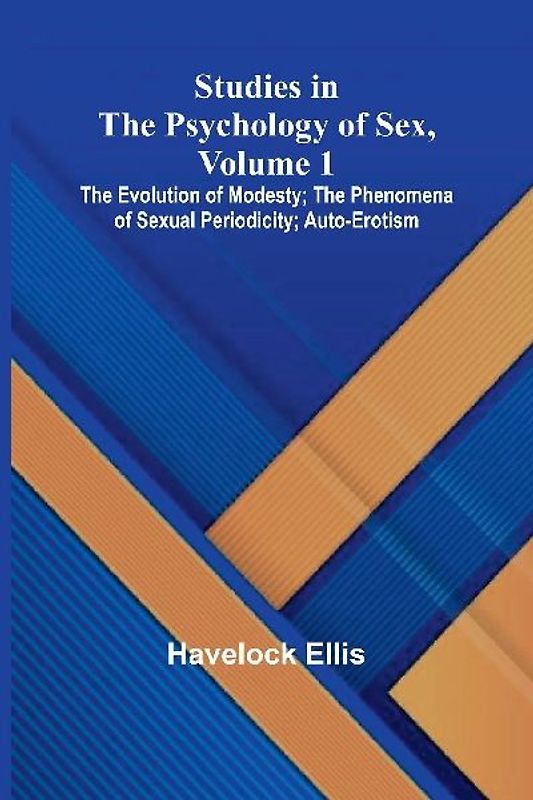 Studies in the Psychology of Sex, Volume 1; The Evolution of Modesty; The Phenomena of Sexual Periodicity; Auto-Erotism
