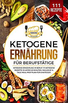 Ketogene Ernährung für Berufstätige: Ketogene Ernährung im Beruf. 111 ketogene Rezepte in unter 20 Minuten. Inklusive 14 Tage Meal Prep Plan für Einsteiger.