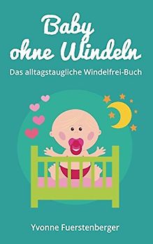 Baby ohne Windeln: Das alltagstaugliche Windelfrei-Buch: So werden schon die Kleinsten durch natürliche Sauberkeitserziehung topffit