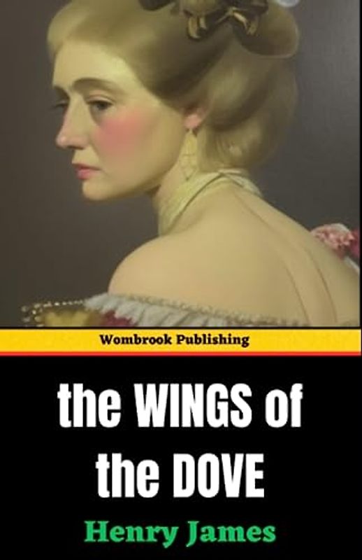 The Wings of the Dove: Love, Betrayal, and Desire - Unraveling the Intrigues (Annotated)