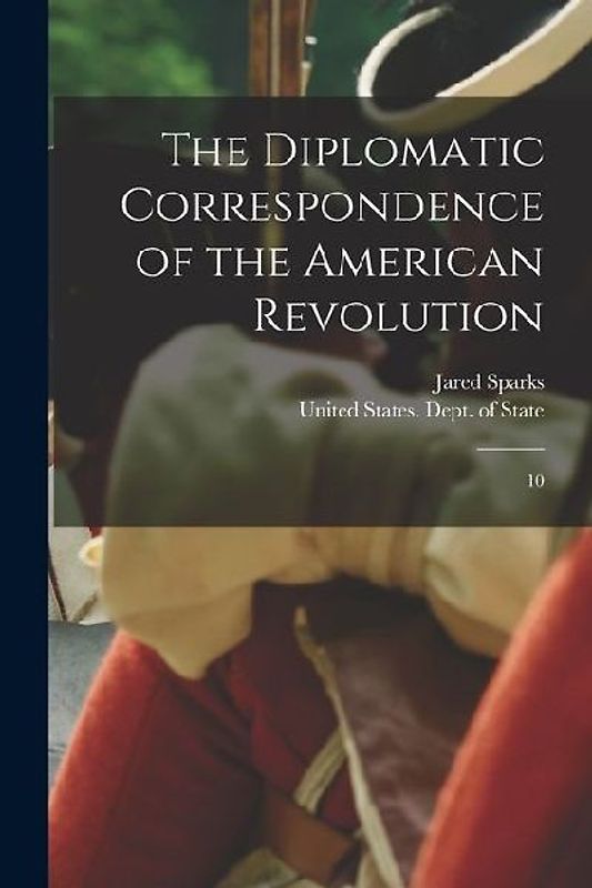 The Diplomatic Correspondence of the American Revolution: 10