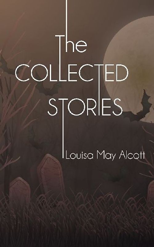 The Collected Stories of Louisa May Alcott