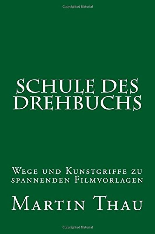 Schule des Drehbuchs: Wege und Kunstgriffe zu spannenden Filmvorlagen - Thau, Martin