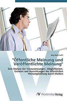 "Öffentliche Meinung und Veröffentlichte Meinung": Eine Analyse der Voraussetzungen, Möglichkeiten, Grenzen und Auswirkungen der öffentlichen Meinungsbildung durch Medien