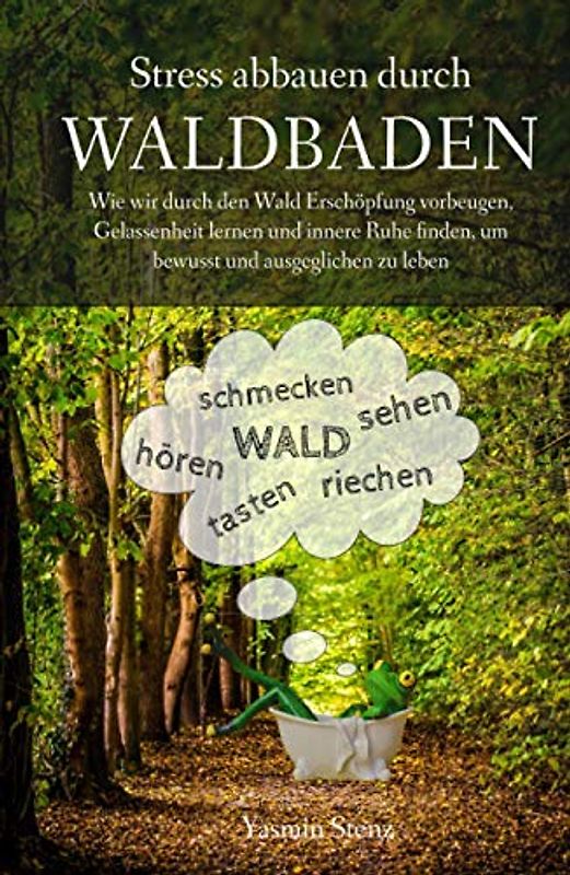 Stress abbauen durch Waldbaden: Wie wir durch den Wald Erschöpfung vorbeugen, Gelassenheit lernen und innere Ruhe finden, um bewusst und ausgeglichen zu leben